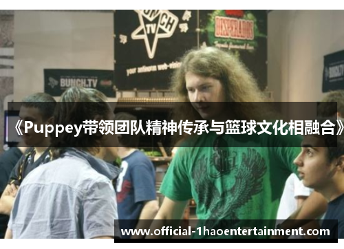 《Puppey带领团队精神传承与篮球文化相融合》