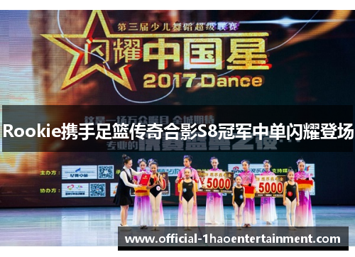 Rookie携手足篮传奇合影S8冠军中单闪耀登场